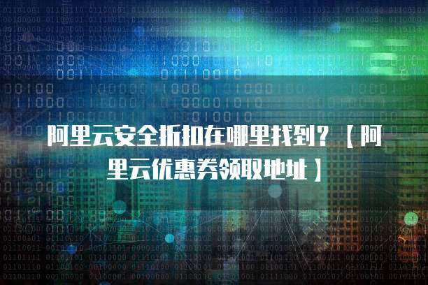 阿里云安全折扣與優(yōu)惠券領(lǐng)取全攻略